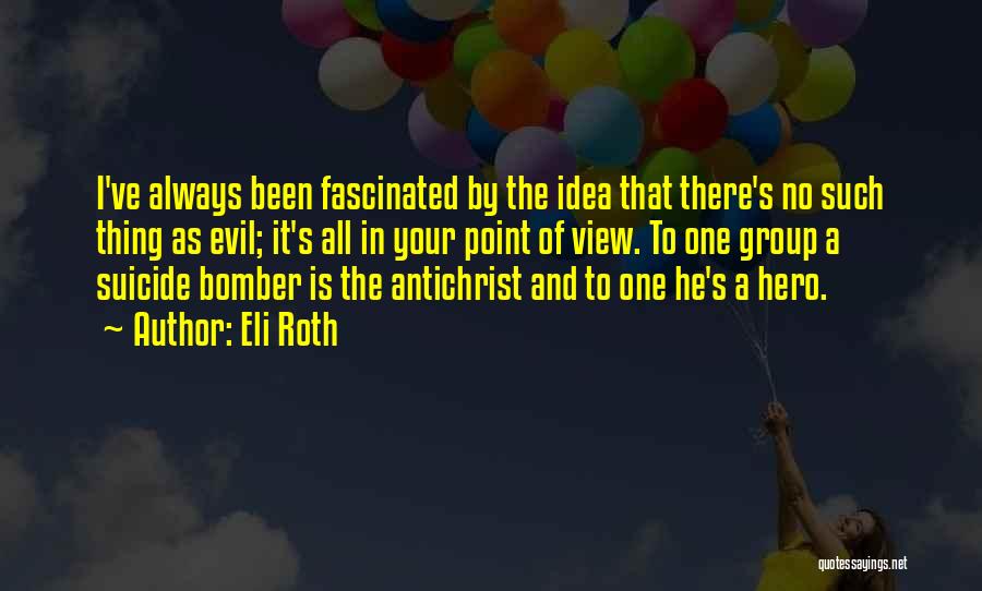 Eli Roth Quotes: I've Always Been Fascinated By The Idea That There's No Such Thing As Evil; It's All In Your Point Of