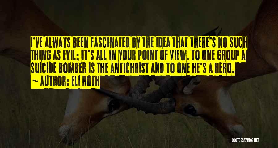 Eli Roth Quotes: I've Always Been Fascinated By The Idea That There's No Such Thing As Evil; It's All In Your Point Of