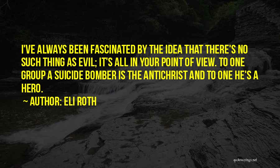 Eli Roth Quotes: I've Always Been Fascinated By The Idea That There's No Such Thing As Evil; It's All In Your Point Of