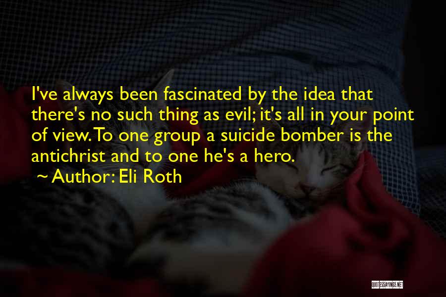 Eli Roth Quotes: I've Always Been Fascinated By The Idea That There's No Such Thing As Evil; It's All In Your Point Of