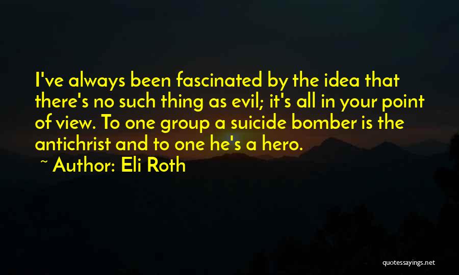 Eli Roth Quotes: I've Always Been Fascinated By The Idea That There's No Such Thing As Evil; It's All In Your Point Of