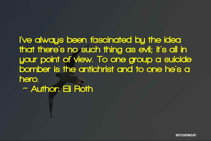 Eli Roth Quotes: I've Always Been Fascinated By The Idea That There's No Such Thing As Evil; It's All In Your Point Of