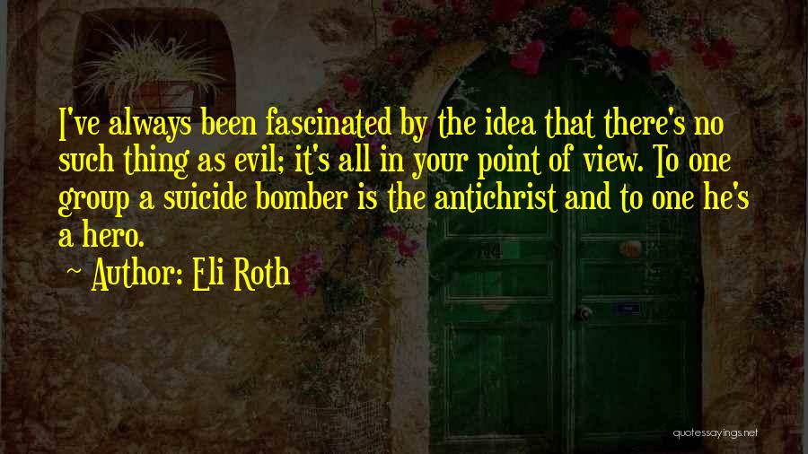 Eli Roth Quotes: I've Always Been Fascinated By The Idea That There's No Such Thing As Evil; It's All In Your Point Of