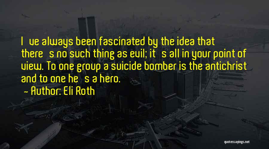 Eli Roth Quotes: I've Always Been Fascinated By The Idea That There's No Such Thing As Evil; It's All In Your Point Of