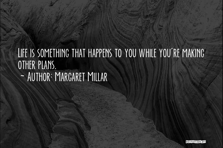 Margaret Millar Quotes: Life Is Something That Happens To You While You're Making Other Plans.