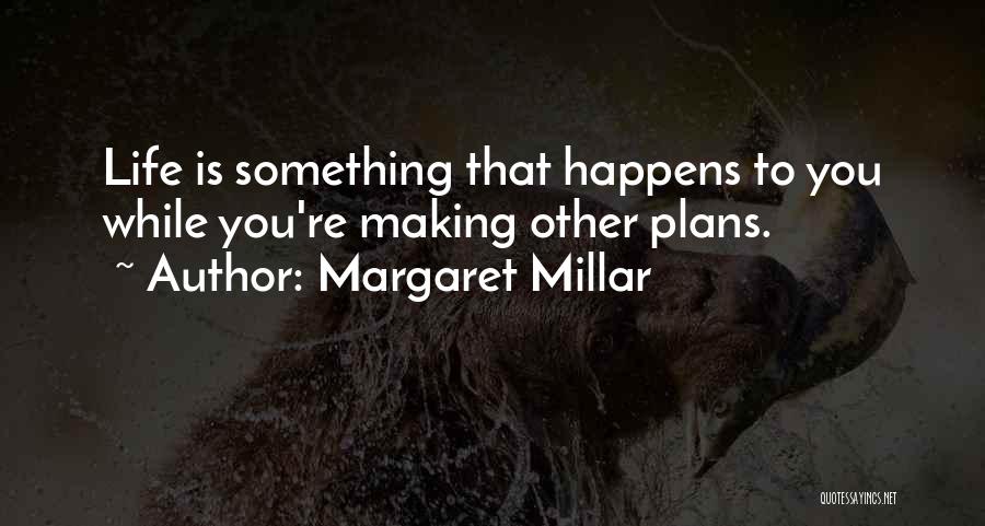 Margaret Millar Quotes: Life Is Something That Happens To You While You're Making Other Plans.