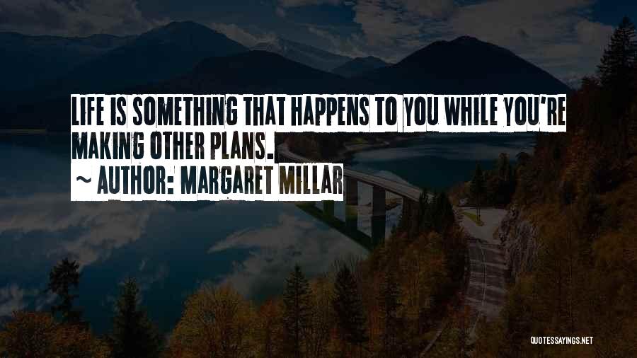 Margaret Millar Quotes: Life Is Something That Happens To You While You're Making Other Plans.