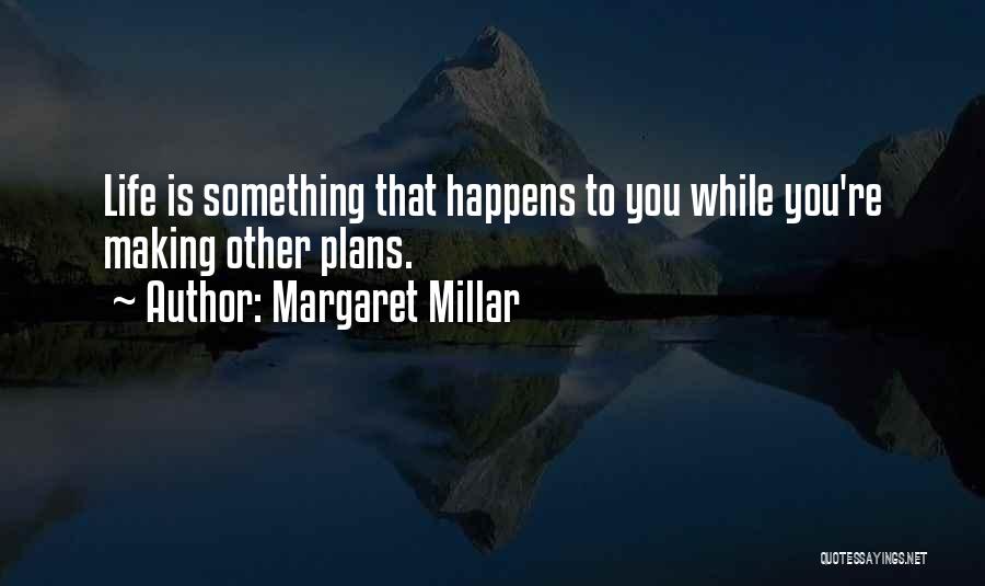 Margaret Millar Quotes: Life Is Something That Happens To You While You're Making Other Plans.