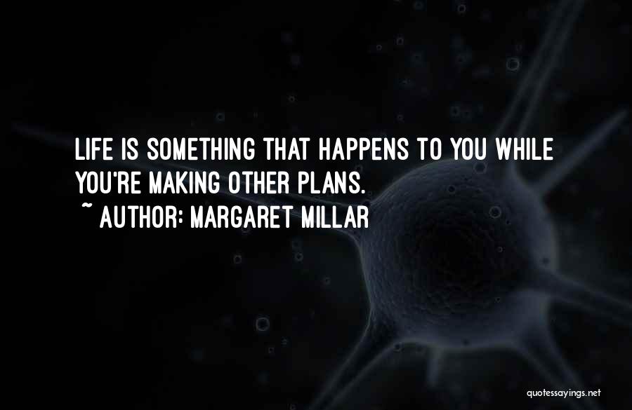 Margaret Millar Quotes: Life Is Something That Happens To You While You're Making Other Plans.