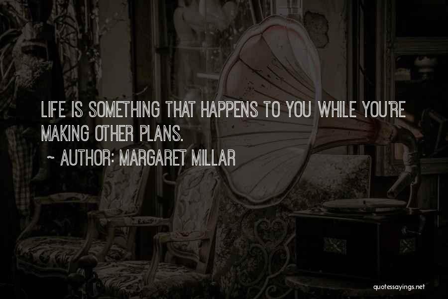 Margaret Millar Quotes: Life Is Something That Happens To You While You're Making Other Plans.