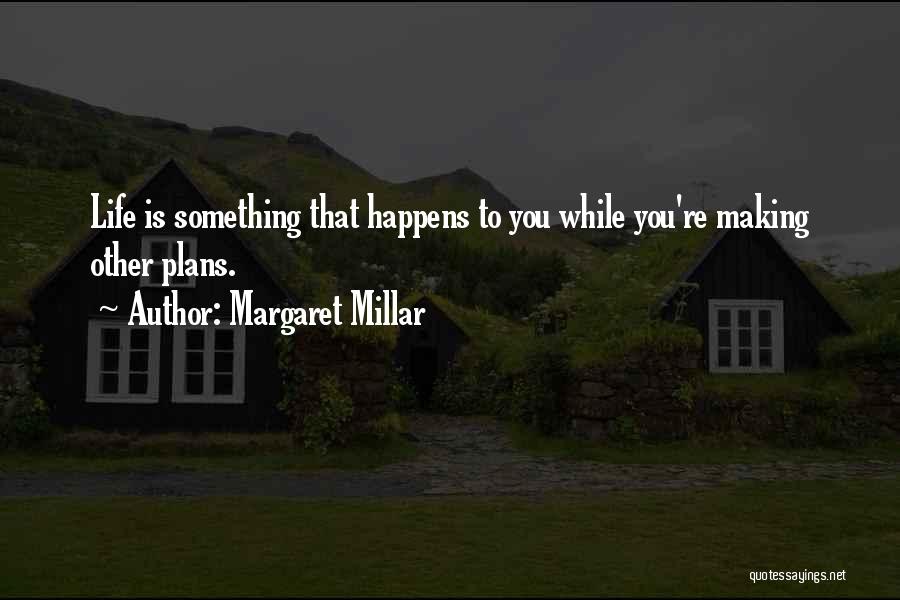 Margaret Millar Quotes: Life Is Something That Happens To You While You're Making Other Plans.