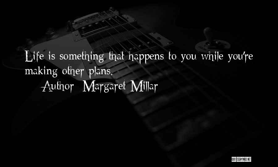 Margaret Millar Quotes: Life Is Something That Happens To You While You're Making Other Plans.