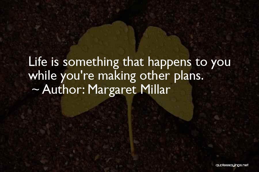 Margaret Millar Quotes: Life Is Something That Happens To You While You're Making Other Plans.