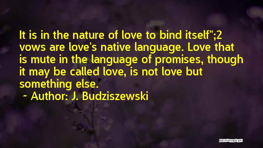 J. Budziszewski Quotes: It Is In The Nature Of Love To Bind Itself;2 Vows Are Love's Native Language. Love That Is Mute In