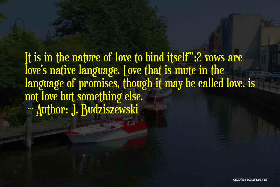 J. Budziszewski Quotes: It Is In The Nature Of Love To Bind Itself;2 Vows Are Love's Native Language. Love That Is Mute In