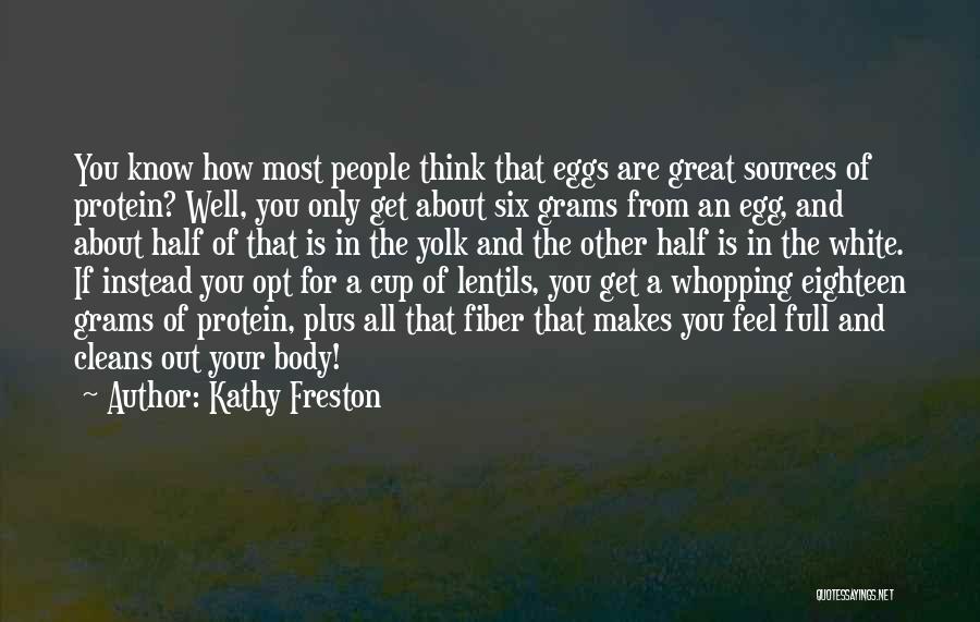 Kathy Freston Quotes: You Know How Most People Think That Eggs Are Great Sources Of Protein? Well, You Only Get About Six Grams
