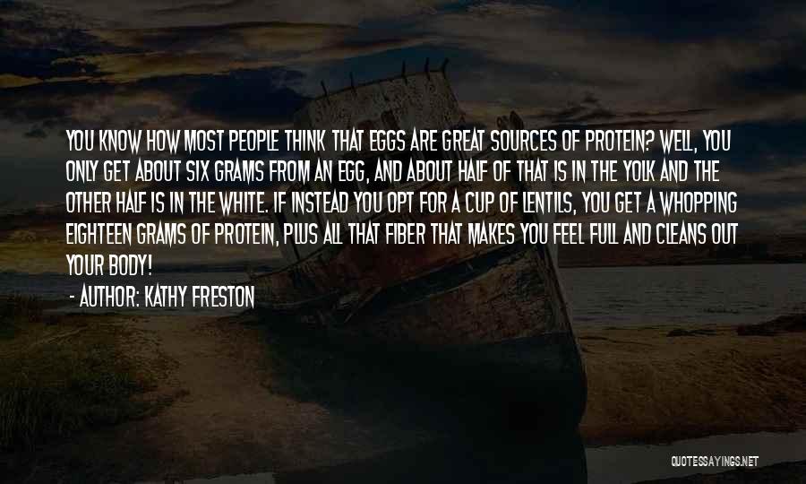 Kathy Freston Quotes: You Know How Most People Think That Eggs Are Great Sources Of Protein? Well, You Only Get About Six Grams