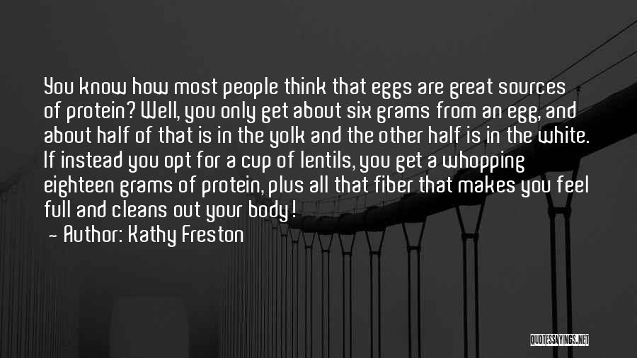 Kathy Freston Quotes: You Know How Most People Think That Eggs Are Great Sources Of Protein? Well, You Only Get About Six Grams