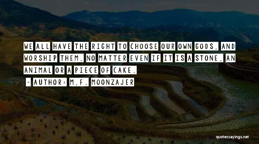 M.F. Moonzajer Quotes: We All Have The Right To Choose Our Own Gods, And Worship Them. No Matter Even If It Is A