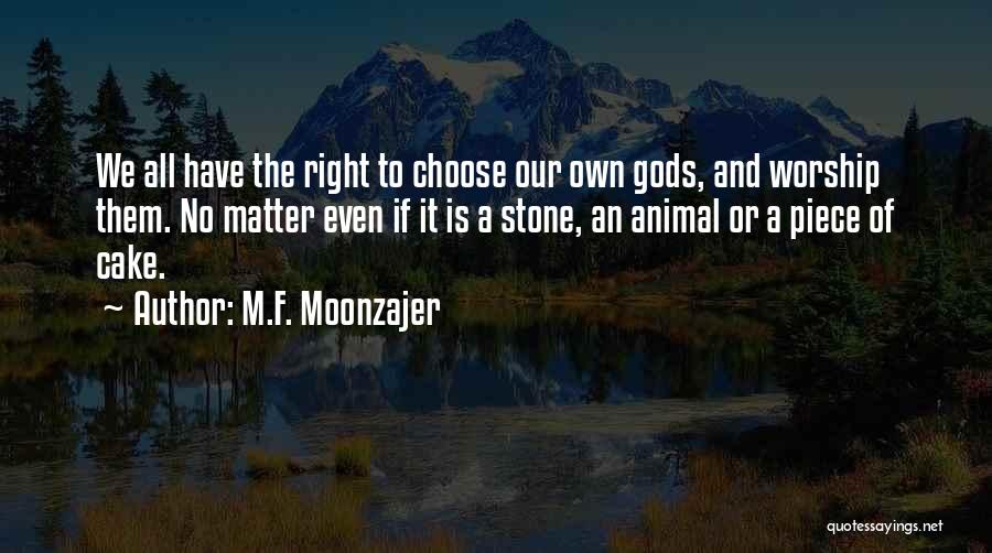 M.F. Moonzajer Quotes: We All Have The Right To Choose Our Own Gods, And Worship Them. No Matter Even If It Is A