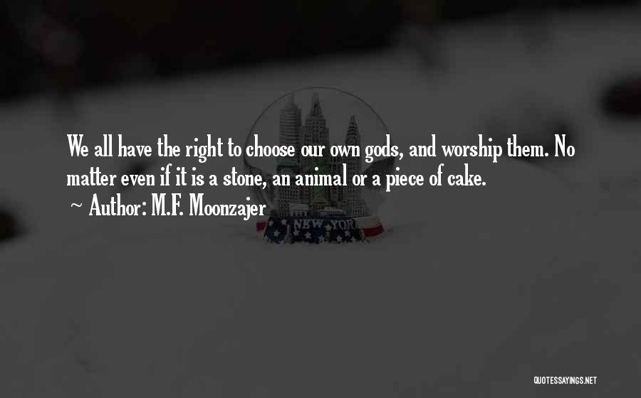 M.F. Moonzajer Quotes: We All Have The Right To Choose Our Own Gods, And Worship Them. No Matter Even If It Is A
