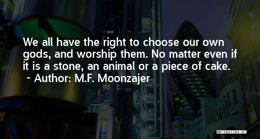 M.F. Moonzajer Quotes: We All Have The Right To Choose Our Own Gods, And Worship Them. No Matter Even If It Is A