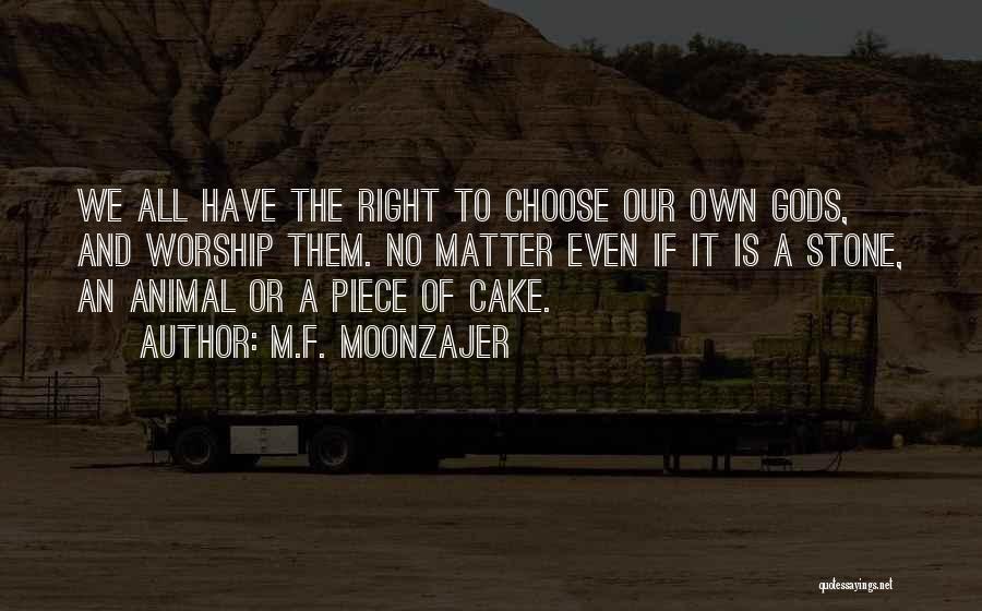 M.F. Moonzajer Quotes: We All Have The Right To Choose Our Own Gods, And Worship Them. No Matter Even If It Is A