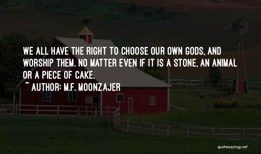 M.F. Moonzajer Quotes: We All Have The Right To Choose Our Own Gods, And Worship Them. No Matter Even If It Is A