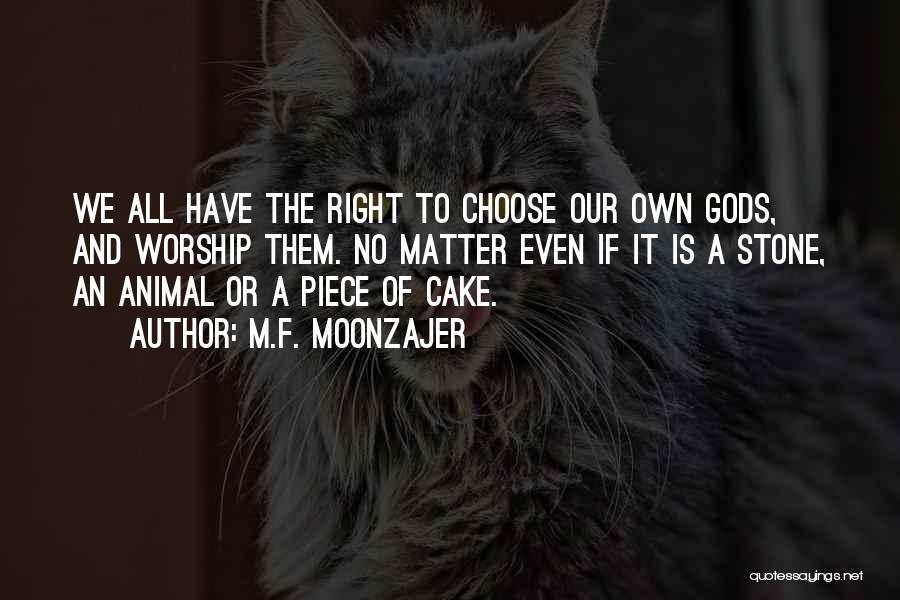 M.F. Moonzajer Quotes: We All Have The Right To Choose Our Own Gods, And Worship Them. No Matter Even If It Is A