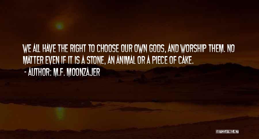 M.F. Moonzajer Quotes: We All Have The Right To Choose Our Own Gods, And Worship Them. No Matter Even If It Is A
