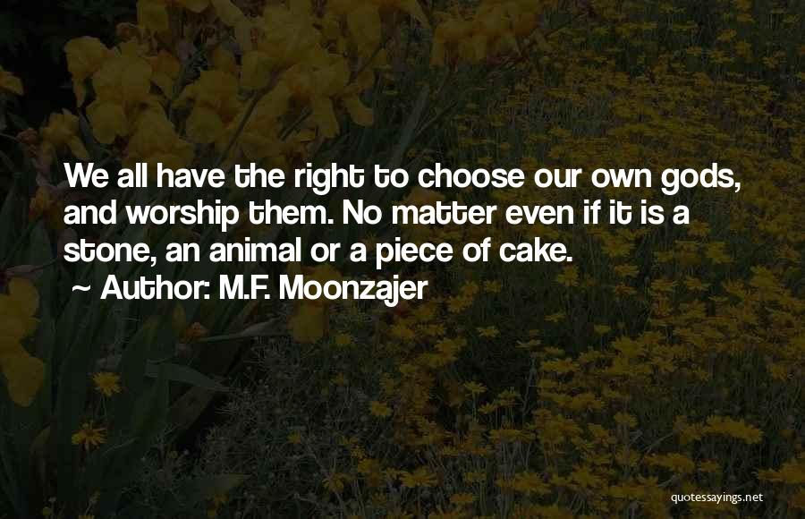M.F. Moonzajer Quotes: We All Have The Right To Choose Our Own Gods, And Worship Them. No Matter Even If It Is A