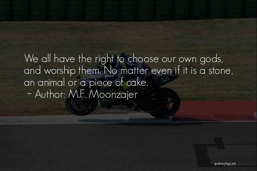 M.F. Moonzajer Quotes: We All Have The Right To Choose Our Own Gods, And Worship Them. No Matter Even If It Is A