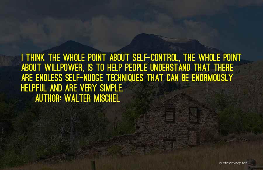 Walter Mischel Quotes: I Think The Whole Point About Self-control, The Whole Point About Willpower, Is To Help People Understand That There Are