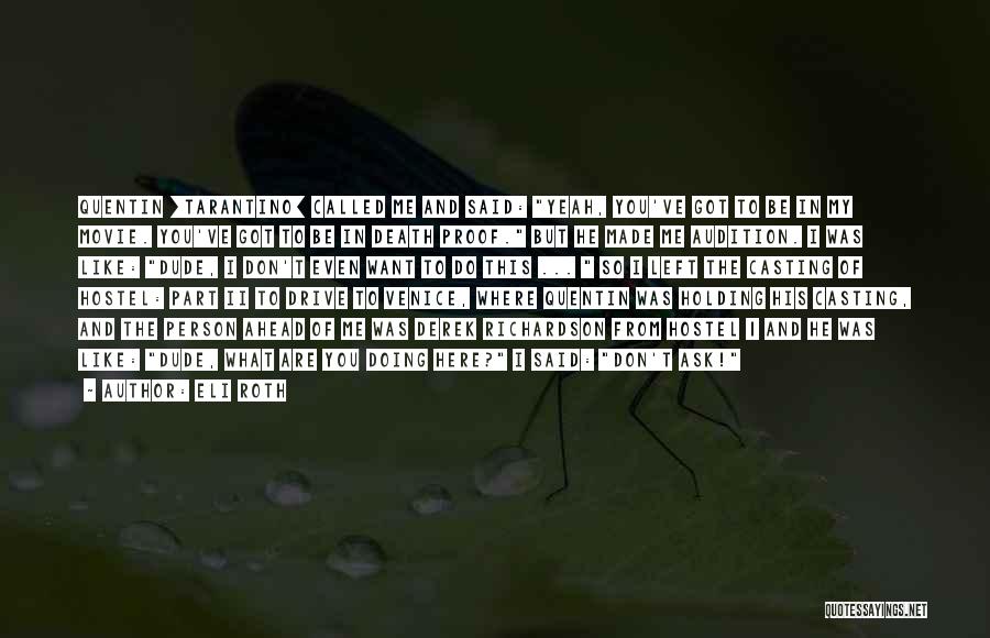 Eli Roth Quotes: Quentin [tarantino] Called Me And Said: Yeah, You've Got To Be In My Movie. You've Got To Be In Death