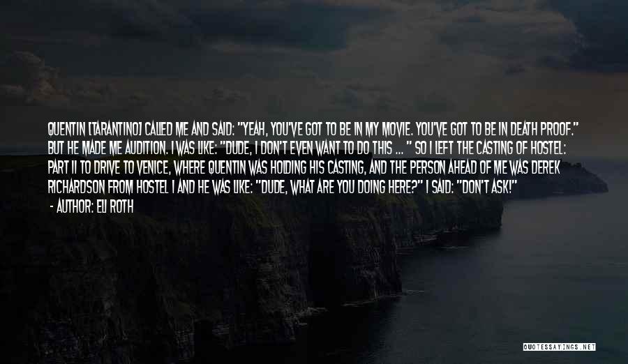 Eli Roth Quotes: Quentin [tarantino] Called Me And Said: Yeah, You've Got To Be In My Movie. You've Got To Be In Death