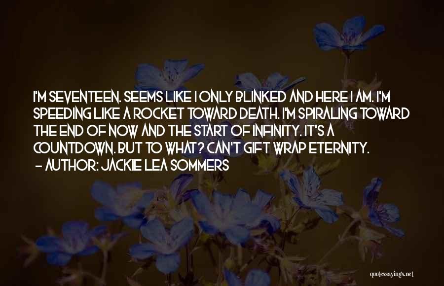 Jackie Lea Sommers Quotes: I'm Seventeen. Seems Like I Only Blinked And Here I Am. I'm Speeding Like A Rocket Toward Death. I'm Spiraling