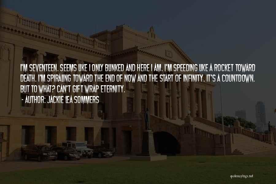 Jackie Lea Sommers Quotes: I'm Seventeen. Seems Like I Only Blinked And Here I Am. I'm Speeding Like A Rocket Toward Death. I'm Spiraling