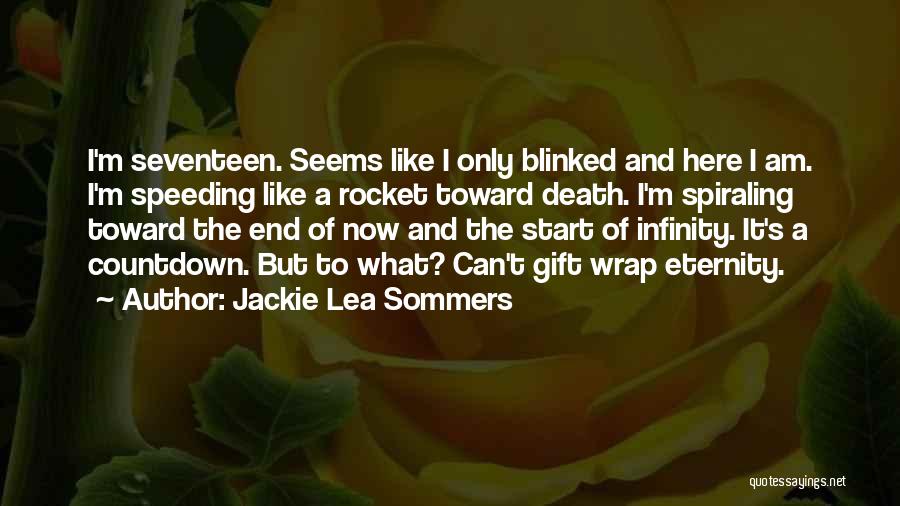 Jackie Lea Sommers Quotes: I'm Seventeen. Seems Like I Only Blinked And Here I Am. I'm Speeding Like A Rocket Toward Death. I'm Spiraling