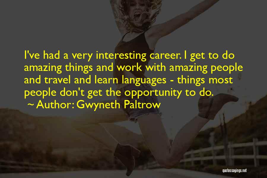 Gwyneth Paltrow Quotes: I've Had A Very Interesting Career. I Get To Do Amazing Things And Work With Amazing People And Travel And