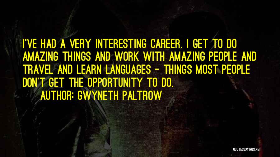 Gwyneth Paltrow Quotes: I've Had A Very Interesting Career. I Get To Do Amazing Things And Work With Amazing People And Travel And