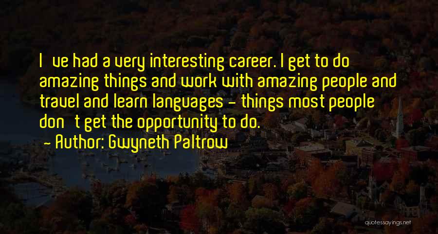 Gwyneth Paltrow Quotes: I've Had A Very Interesting Career. I Get To Do Amazing Things And Work With Amazing People And Travel And