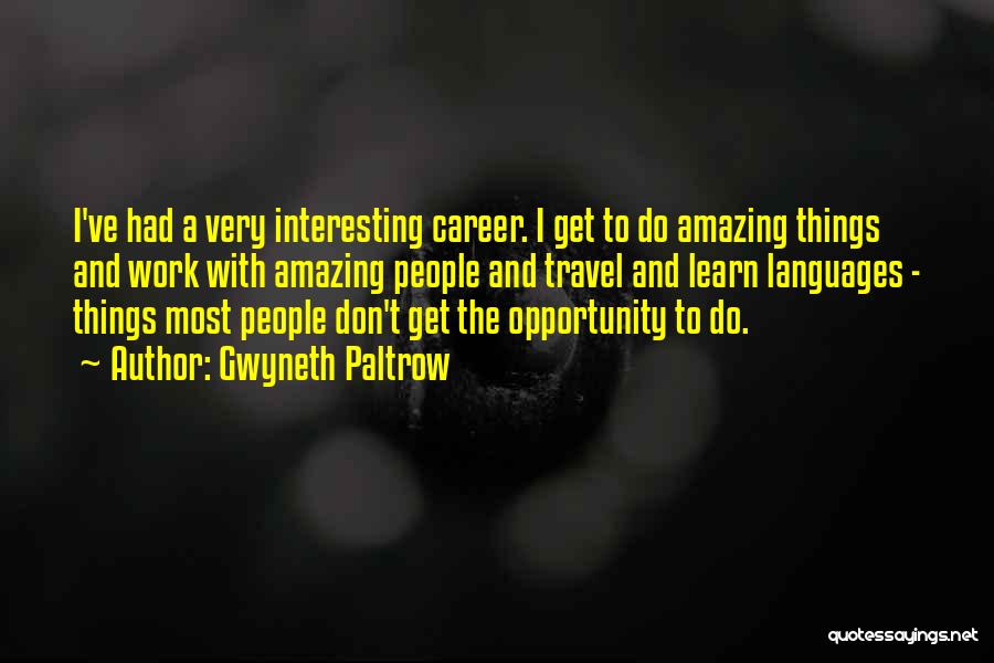 Gwyneth Paltrow Quotes: I've Had A Very Interesting Career. I Get To Do Amazing Things And Work With Amazing People And Travel And