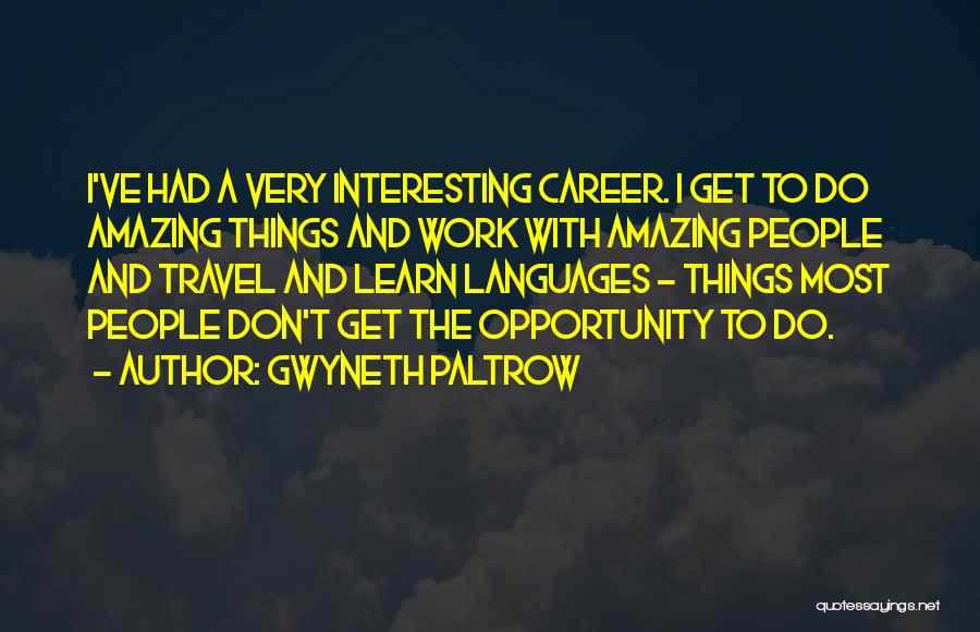 Gwyneth Paltrow Quotes: I've Had A Very Interesting Career. I Get To Do Amazing Things And Work With Amazing People And Travel And