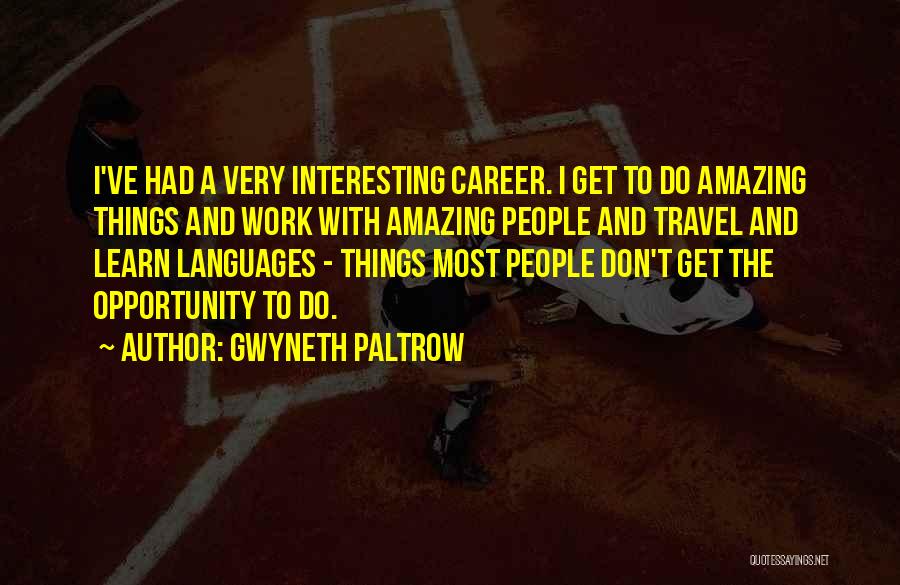Gwyneth Paltrow Quotes: I've Had A Very Interesting Career. I Get To Do Amazing Things And Work With Amazing People And Travel And