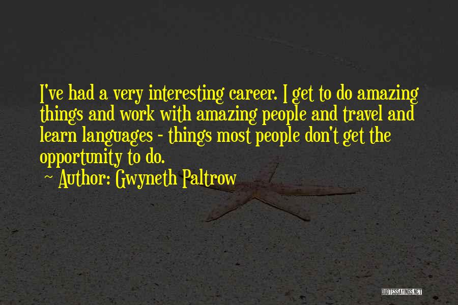 Gwyneth Paltrow Quotes: I've Had A Very Interesting Career. I Get To Do Amazing Things And Work With Amazing People And Travel And