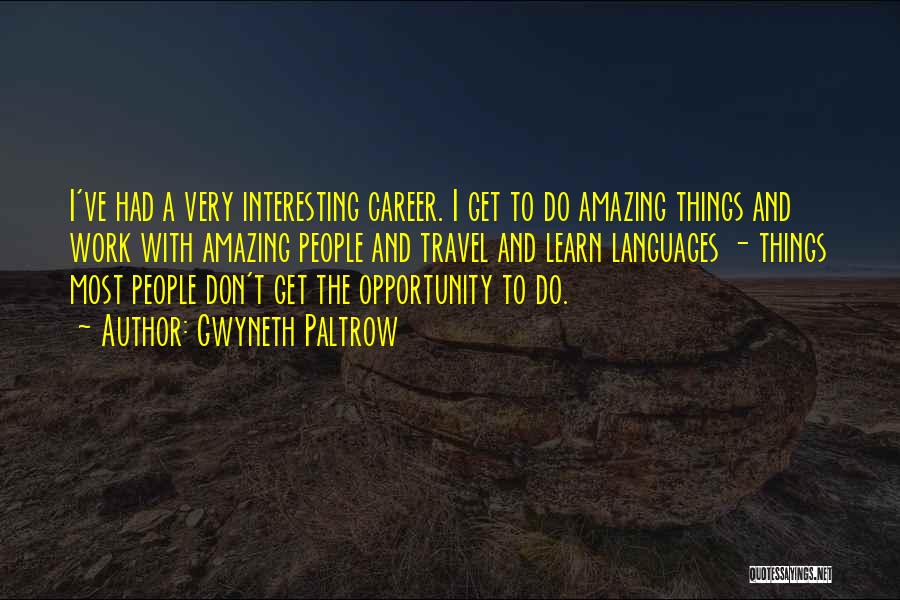 Gwyneth Paltrow Quotes: I've Had A Very Interesting Career. I Get To Do Amazing Things And Work With Amazing People And Travel And