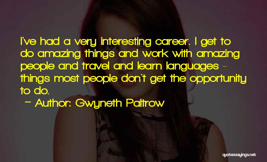Gwyneth Paltrow Quotes: I've Had A Very Interesting Career. I Get To Do Amazing Things And Work With Amazing People And Travel And