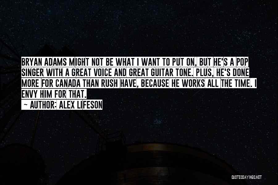 Alex Lifeson Quotes: Bryan Adams Might Not Be What I Want To Put On, But He's A Pop Singer With A Great Voice
