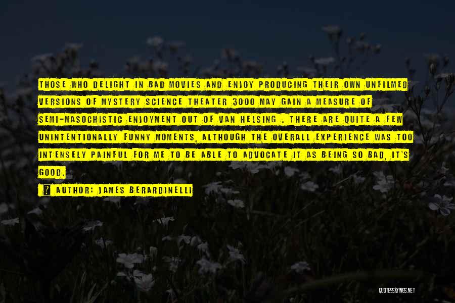 James Berardinelli Quotes: Those Who Delight In Bad Movies And Enjoy Producing Their Own Unfilmed Versions Of Mystery Science Theater 3000 May Gain