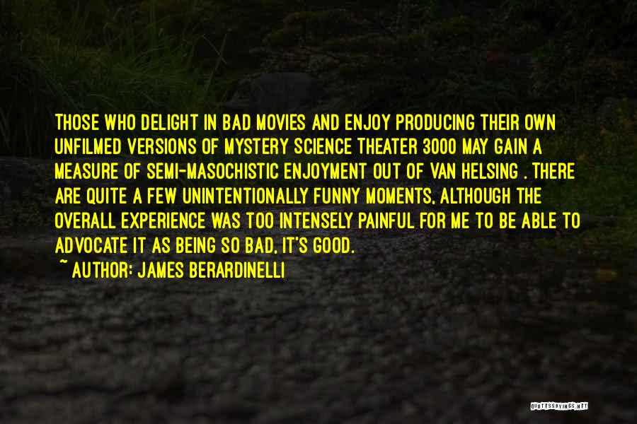 James Berardinelli Quotes: Those Who Delight In Bad Movies And Enjoy Producing Their Own Unfilmed Versions Of Mystery Science Theater 3000 May Gain